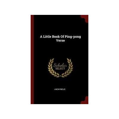 Anonymous A Little Book of Ping-Pong Verse Anonymous A Little Book of Ping-Pong Verse