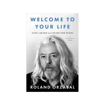 Roland Orzabal Welcome to Your Life: Love, Death and Tears for Fears Roland Orzabal Welcome to Your Life: Love, Death and Tears for Fears