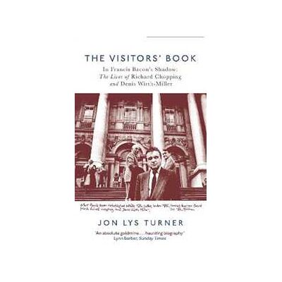 Jon Lys-Turner The Visitors' Book: In Francis Bacon's Shadow: The Lives of Richard Chopping and Denis Wirth-Miller Jon Lys-Turner The Visitors' Book: In Francis Bacon's Shadow: The Lives of Richard Chopping and Denis Wirth-Miller
