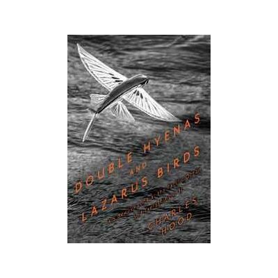 Charles Hood Double Hyenas and Lazarus Birds: A Sideways Look at the Pacific Ocean and Everything In It Charles Hood Double Hyenas and Lazarus Birds: A Sideways Look at the Pacific Ocean and Everything In It