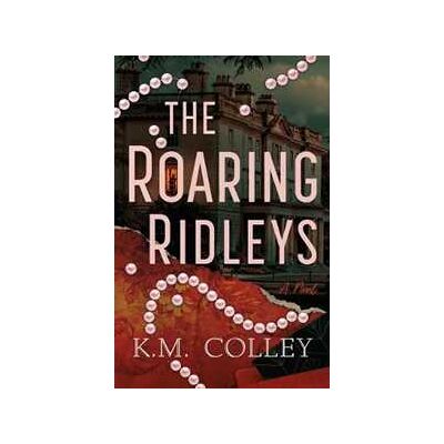 K.M. Colley The Roaring Ridleys: A Novel K.M. Colley The Roaring Ridleys: A Novel