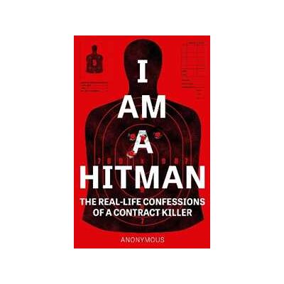 Anonymous I Am a Hitman: The Real-Life Confessions of a Contract Killer Anonymous I Am a Hitman: The Real-Life Confessions of a Contract Killer