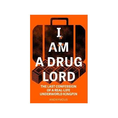 Anonymous I Am a Drug Lord: The Last Confession of a Real-Life Underworld Kingpin Anonymous I Am a Drug Lord: The Last Confession of a Real-Life Underworld Kingpin