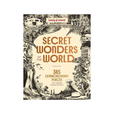 Lonely Planet Secret Wonders of the World: 385 Extraordinary Places You Never Knew Existed Lonely Planet Secret Wonders of the World: 385 Extraordinary Places You Never Knew Existed