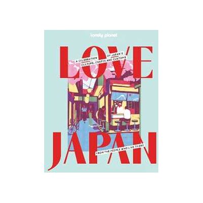 Lonely Planet Love Japan: Get to the Heart of Japanese Culture, Customs & Traditions 70 Topics to Explore & 25 Interviews Stunning Photos, Maps & How To Guides Lonely Planet Love Japan: Get to the Heart of Japanese Culture, Customs & Traditions 70 Topics to Explore & 25 Interviews Stunning Photos, Maps & How To Guides