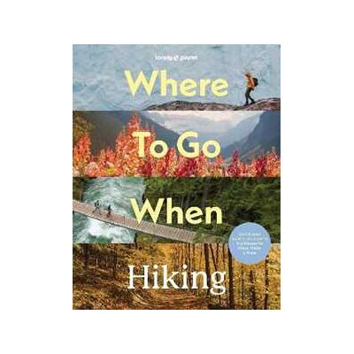 Lonely Planet Where To Go When: Hiking Lonely Planet Where To Go When: Hiking