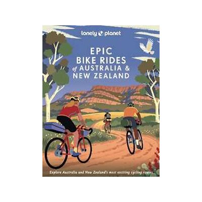 Lonely Planet Epic Bike Rides of Australia and New Zealand Lonely Planet Epic Bike Rides of Australia and New Zealand