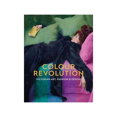 Colour Revolution: Victorian Art, Fashion & Design Colour Revolution: Victorian Art, Fashion & Design