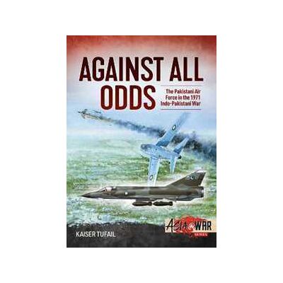 Kaiser Tufail Against All Odds: The Pakistan Air Force in the 1971 Indo-Pakistan War Kaiser Tufail Against All Odds: The Pakistan Air Force in the 1971 Indo-Pakistan War
