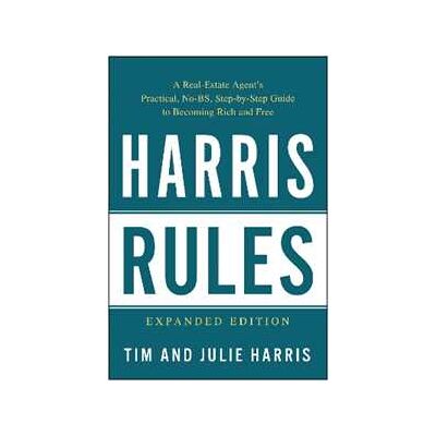 Tim Harris;Julie Harris Harris Rules: A Real Estate Agent's Practical, No-BS, Step-by-Step Guide to Becoming Rich and Free Tim Harris;Julie Harris Harris Rules: A Real Estate Agent's Practical, No-BS, Step-by-Step Guide to Becoming Rich and Free