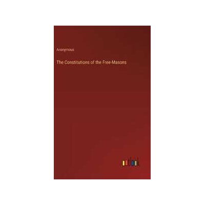 Anonymous The Constitutions of the Free-Masons Anonymous The Constitutions of the Free-Masons