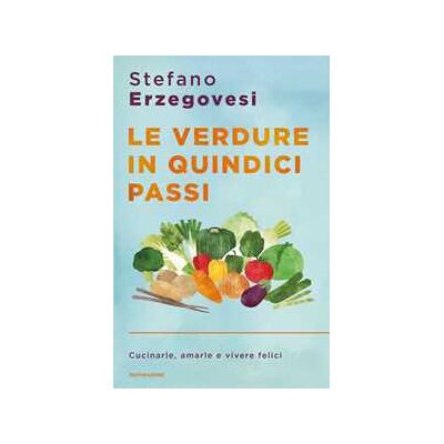 Stefano Erzegovesi Le verdure in quindici passi. Cucinarle, amarle e vivere felici Stefano Erzegovesi Le verdure in quindici passi. Cucinarle, amarle e vivere felici