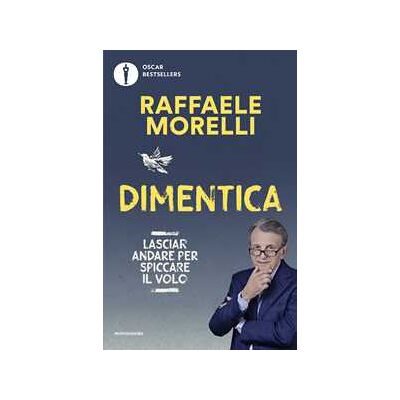 Raffaele Morelli Dimentica. Lasciar andare per spiccare il volo Raffaele Morelli Dimentica. Lasciar andare per spiccare il volo
