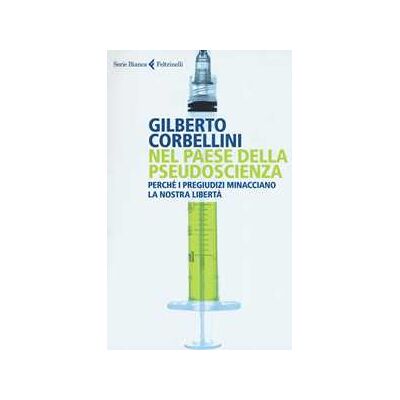 Gilberto Corbellini Nel paese della pseudoscienza. Perché i pregiudizi minacciano la nostra libertà Gilberto Corbellini Nel paese della pseudoscienza. Perché i pregiudizi minacciano la nostra libertà