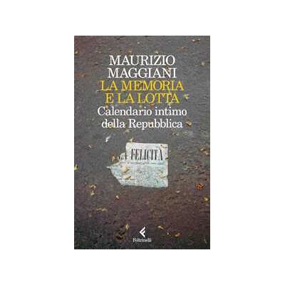 Maurizio Maggiani La memoria e la lotta. Calendario intimo della Repubblica Maurizio Maggiani La memoria e la lotta. Calendario intimo della Repubblica