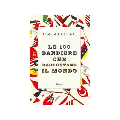 Tim Marshall Le 100 bandiere che raccontano il mondo Tim Marshall Le 100 bandiere che raccontano il mondo