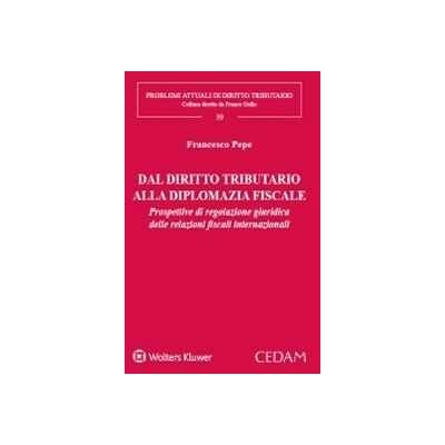 Francesco Pepe Dal diritto tributario alla diplomazia fiscale. Prospettive di regolazione giuridica delle relazioni fiscali internazionali Francesco Pepe Dal diritto tributario alla diplomazia fiscale. Prospettive di regolazione giuridica delle relazioni fiscali internazionali