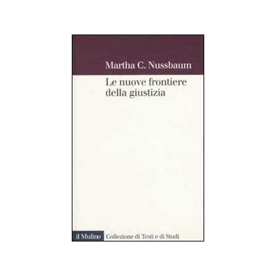 Martha C. Nussbaum Le nuove frontiere della giustizia. Disabilità, nazionalità, appartenenza di specie Martha C. Nussbaum Le nuove frontiere della giustizia. Disabilità, nazionalità, appartenenza di specie