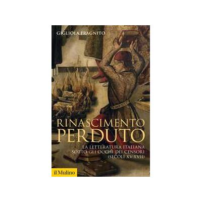 Gigliola Fragnito Rinascimento perduto. La letteratura italiana sotto gli occhi dei censori (secoli XV-XVII) Gigliola Fragnito Rinascimento perduto. La letteratura italiana sotto gli occhi dei censori (secoli XV-XVII)