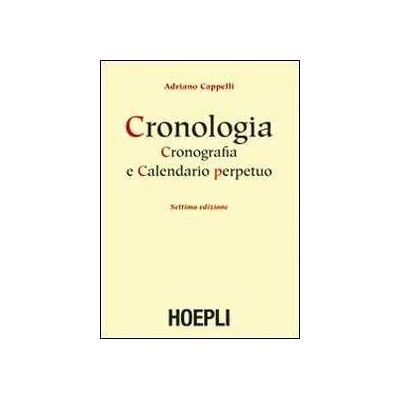 Adriano Cappelli Cronologia, cronografia e calendario perpetuo. Dal principio dell'era cristiana ai nostri giorni Adriano Cappelli Cronologia, cronografia e calendario perpetuo. Dal principio dell'era cristiana ai nostri giorni