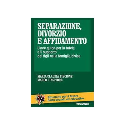 Separazione, divorzio e affidamento. Linee guida per la tutela e il supporto dei figli nella famiglia divisa Separazione, divorzio e affidamento. Linee guida per la tutela e il supporto dei figli nella famiglia divisa
