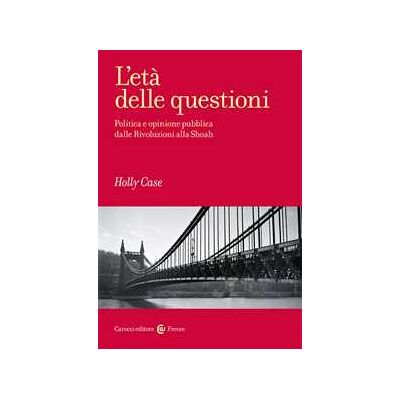 Holly Case L'età delle questioni. Politica e opinione pubblica dalle Rivoluzioni alla Shoah Holly Case L'età delle questioni. Politica e opinione pubblica dalle Rivoluzioni alla Shoah