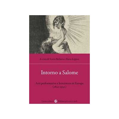 Intorno a Salome. Arti performative e letteratura in Europa (1850-1950) Intorno a Salome. Arti performative e letteratura in Europa (1850-1950)
