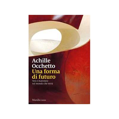 Achille Occhetto Una forma di futuro. Tesi e malintesi sul mondo che verrà Achille Occhetto Una forma di futuro. Tesi e malintesi sul mondo che verrà