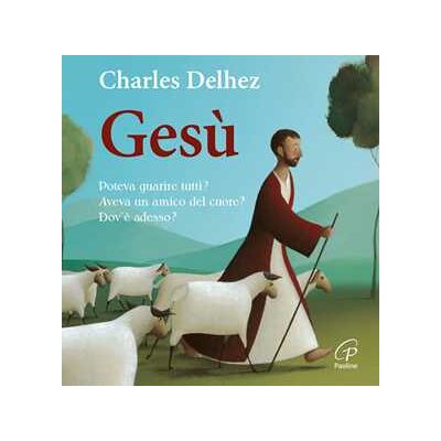 Charles Delhez Gesù. Poteva guarire tutti? Aveva un amico del cuore? Dov'è adesso? Ediz. illustrata Charles Delhez Gesù. Poteva guarire tutti? Aveva un amico del cuore? Dov'è adesso? Ediz. illustrata