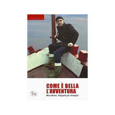 Mino Milani Com'è bella l'avventura. Biografia per immagini. Ediz. a colori Mino Milani Com'è bella l'avventura. Biografia per immagini. Ediz. a colori
