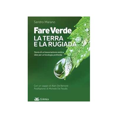 Sandro Marano;Michele De Feudis Fare verde. La terra e la rugiada. Storia di un'associazione eretica, idee per un'ecologia profonda Sandro Marano;Michele De Feudis Fare verde. La terra e la rugiada. Storia di un'associazione eretica, idee per un'ecologia profonda