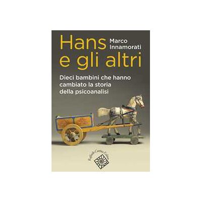 Marco Innamorati Hans e gli altri. Dieci bambini che hanno cambiato la storia della psicoanalisi Marco Innamorati Hans e gli altri. Dieci bambini che hanno cambiato la storia della psicoanalisi