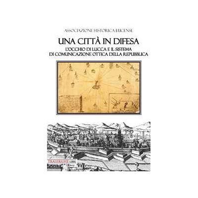 Una città in difesa. L'occhio di Lucca e il sistema di comunicazione ottica della Repubblica Una città in difesa. L'occhio di Lucca e il sistema di comunicazione ottica della Repubblica