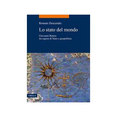 Romain Descendre Lo stato del mondo. Giovanni Botero tra ragion di Stato e geopolitica Romain Descendre Lo stato del mondo. Giovanni Botero tra ragion di Stato e geopolitica