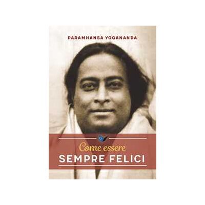 Swami Yogananda Paramhansa Come essere sempre felici Swami Yogananda Paramhansa Come essere sempre felici