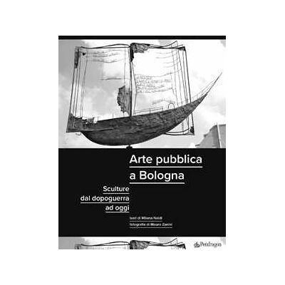 Milena Naldi Arte pubblica a Bologna. Sculture dal dopoguerra ad oggi. Ediz. illustrata Milena Naldi Arte pubblica a Bologna. Sculture dal dopoguerra ad oggi. Ediz. illustrata