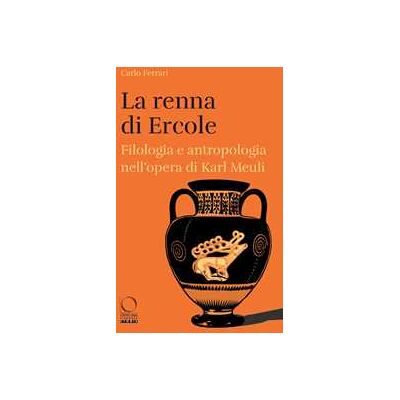 Carlo Ferrari La renna di Ercole. Filologia e antropologia nell’opera di Karl Meuli Carlo Ferrari La renna di Ercole. Filologia e antropologia nell’opera di Karl Meuli