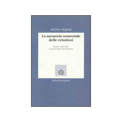 Andrea Seganti La memoria sensoriale delle relazioni. Ipotesi verificabili di psicoterapia psicoanalitica Andrea Seganti La memoria sensoriale delle relazioni. Ipotesi verificabili di psicoterapia psicoanalitica
