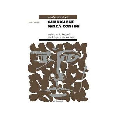 Tulku Thondup Guarigione senza confini. Esercizi di meditazione per il corpo e per la mente Tulku Thondup Guarigione senza confini. Esercizi di meditazione per il corpo e per la mente
