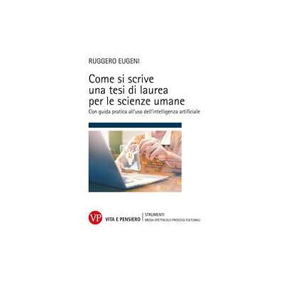 Ruggero Eugeni Come si scrive una tesi di laurea per le scienze umane. Con guida pratica all'uso dell'intelligenza artificiale Ruggero Eugeni Come si scrive una tesi di laurea per le scienze umane. Con guida pratica all'uso dell'intelligenza artificiale