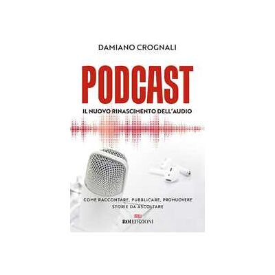 Damiano Crognali Podcast. Il nuovo Rinascimento dell'audio. Come raccontare, pubblicare, promuovere storie da ascoltare Damiano Crognali Podcast. Il nuovo Rinascimento dell'audio. Come raccontare, pubblicare, promuovere storie da ascoltare