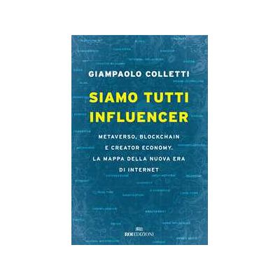Giampaolo Colletti Siamo tutti influencer. Metaverso, blockchain e creator economy. La mappa della nuova era di internet Giampaolo Colletti Siamo tutti influencer. Metaverso, blockchain e creator economy. La mappa della nuova era di internet