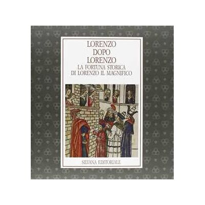 Lorenzo dopo Lorenzo. La fortuna storica di Lorenzo il Magnifico. Catalogo della mostra Lorenzo dopo Lorenzo. La fortuna storica di Lorenzo il Magnifico. Catalogo della mostra