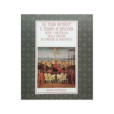 Le tems revient. Feste e spettacoli nell'opera di Lorenzo il Magnifico. Catalogo Le tems revient. Feste e spettacoli nell'opera di Lorenzo il Magnifico. Catalogo