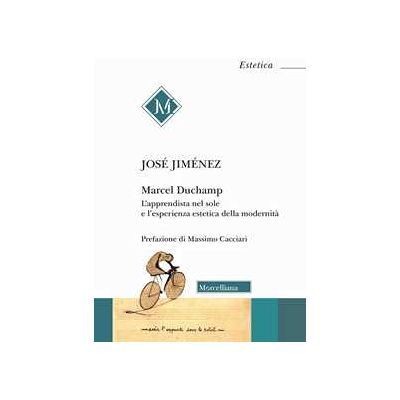 José Jiménez Marcel Duchamp. L'apprendista nel sole e l'esperienza estetica della modernità José Jiménez Marcel Duchamp. L'apprendista nel sole e l'esperienza estetica della modernità