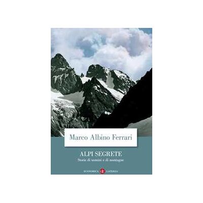 Marco Albino Ferrari Alpi segrete. Storie di uomini e di montagne Marco Albino Ferrari Alpi segrete. Storie di uomini e di montagne