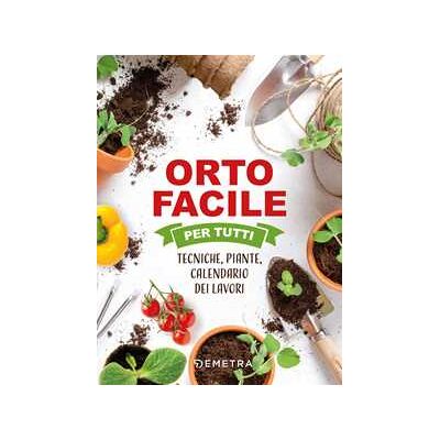 Orto facile per tutti. Tecniche, piante, calendario dei lavori Orto facile per tutti. Tecniche, piante, calendario dei lavori