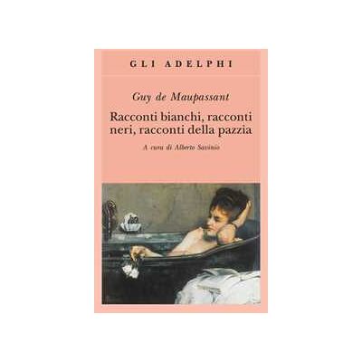 Guy de Maupassant Racconti bianchi, racconti neri, racconti della pazzia Guy de Maupassant Racconti bianchi, racconti neri, racconti della pazzia