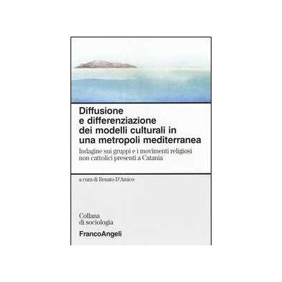 Diffusione e differenziazione dei modelli culturali in una metropoli mediterranea. Indagine sui gruppi e i movimenti religiosi non cattolici presenti a Catania Diffusione e differenziazione dei modelli culturali in una metropoli mediterranea. Indagine sui gruppi e i movimenti religiosi non cattolici presenti a Catania