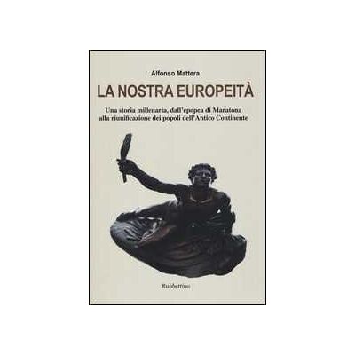 Alfonso Mattera La nostra europeità. Una storia millenaria, dall'epopea di Maratona alla riunificazione dei popoli dell'antico continente Alfonso Mattera La nostra europeità. Una storia millenaria, dall'epopea di Maratona alla riunificazione dei popoli dell'antico continente